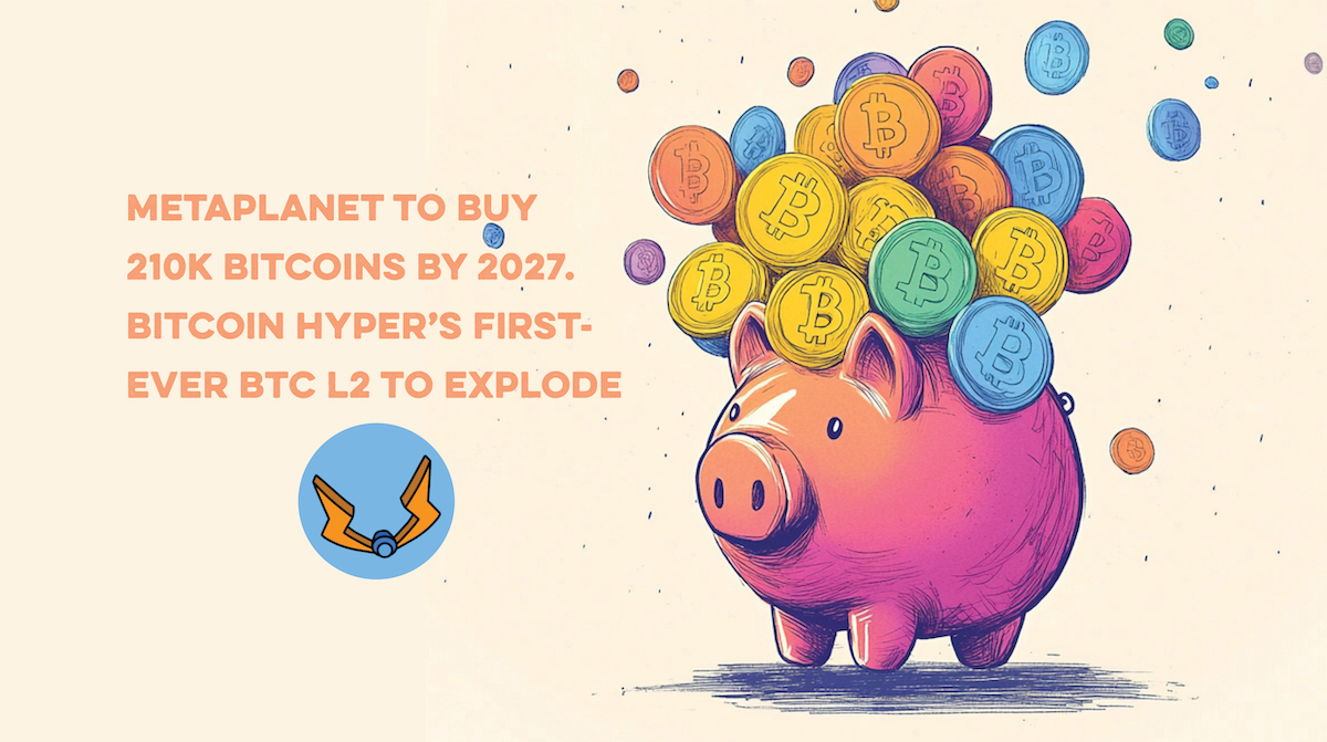 Metaplanet Aims to Buy 210K Bitcoins by 2027 – Bitcoin Hyper’s First-Ever BTC L2 to Soar Next